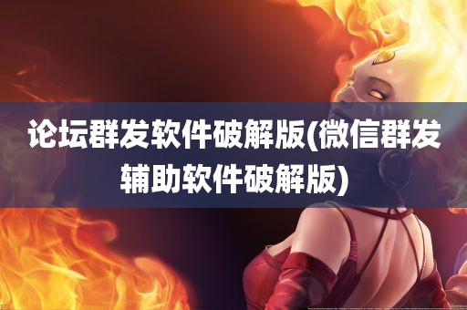 论坛群发软件破解版(微信群发辅助软件破解版)