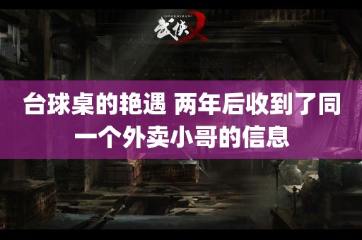 台球桌的艳遇 两年后收到了同一个外卖小哥的信息