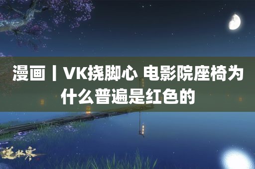 漫画丨VK挠脚心 电影院座椅为什么普遍是红色的