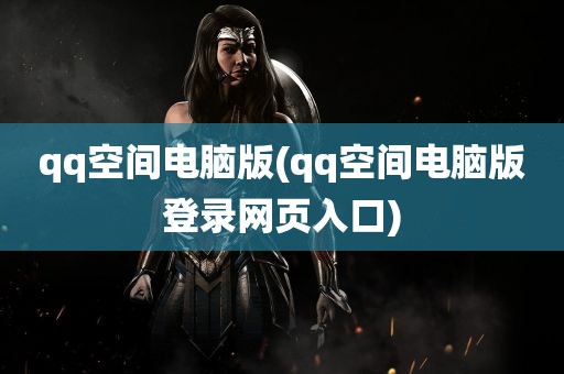 qq空间电脑版(qq空间电脑版登录网页入口)