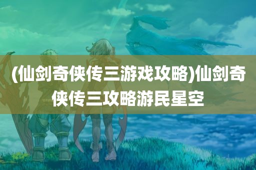 (仙剑奇侠传三游戏攻略)仙剑奇侠传三攻略游民星空