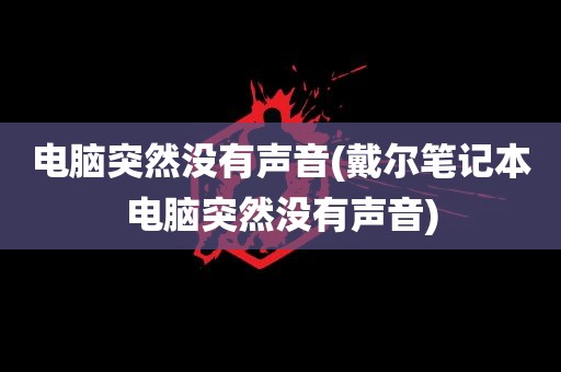 电脑突然没有声音(戴尔笔记本电脑突然没有声音)