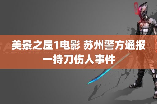 美景之屋1电影 苏州警方通报一持刀伤人事件