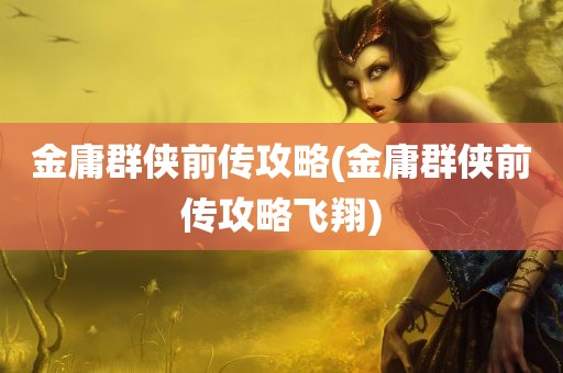 金庸群侠前传攻略(金庸群侠前传攻略飞翔)