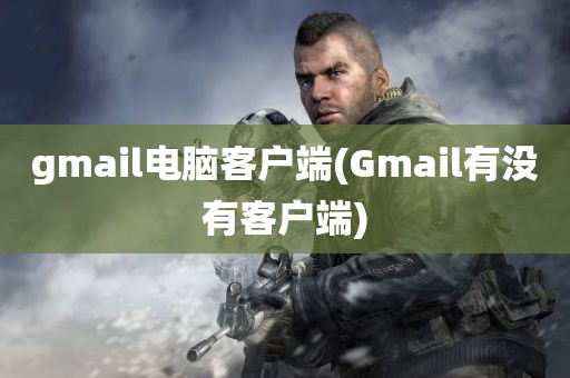 gmail电脑客户端(Gmail有没有客户端)