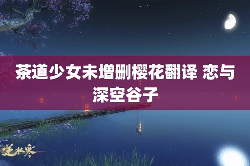 茶道少女未增删樱花翻译 恋与深空谷子