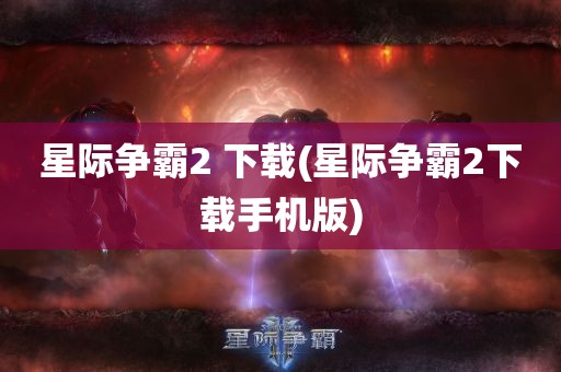 星际争霸2 下载(星际争霸2下载手机版)