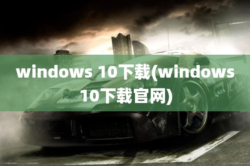 windows 10下载(windows10下载官网)