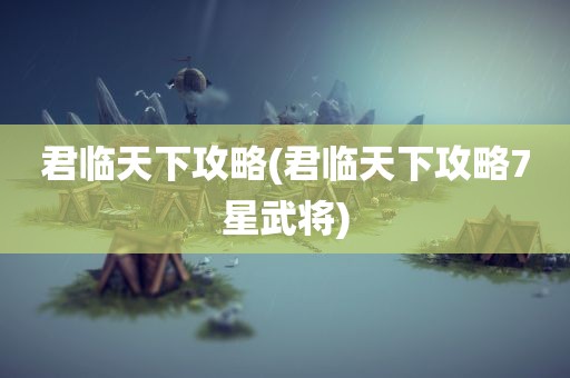 君临天下攻略(君临天下攻略7星武将)