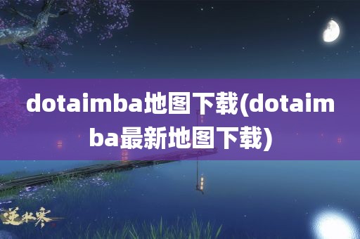 dotaimba地图下载(dotaimba最新地图下载)