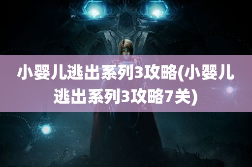 小婴儿逃出系列3攻略(小婴儿逃出系列3攻略7关)