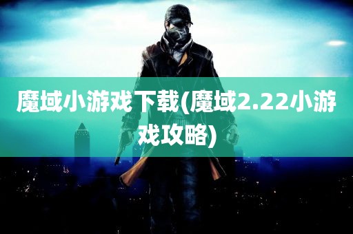 魔域小游戏下载(魔域2.22小游戏攻略)