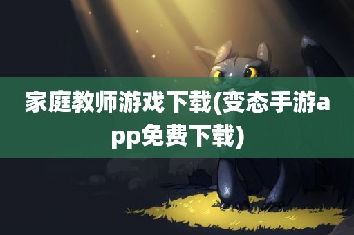 家庭教师游戏下载(变态手游app免费下载)