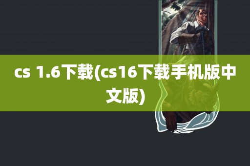 cs 1.6下载(cs16下载手机版中文版)