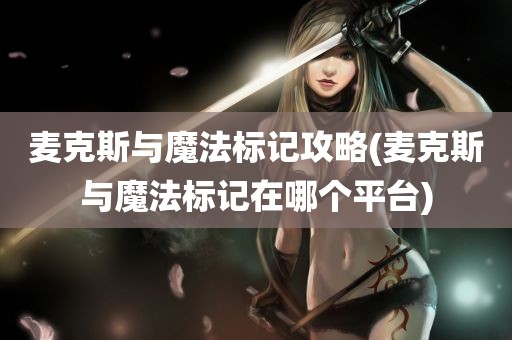 麦克斯与魔法标记攻略(麦克斯与魔法标记在哪个平台)