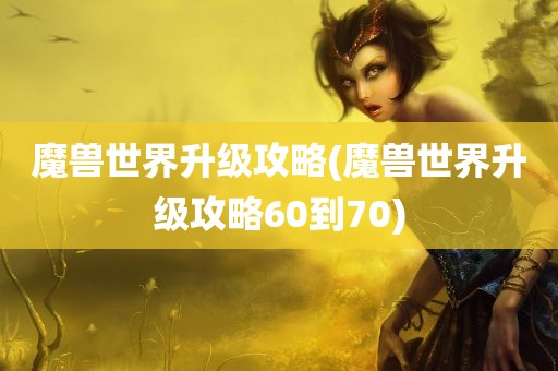 魔兽世界升级攻略(魔兽世界升级攻略60到70)