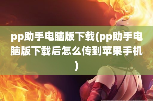 pp助手电脑版下载(pp助手电脑版下载后怎么传到苹果手机)