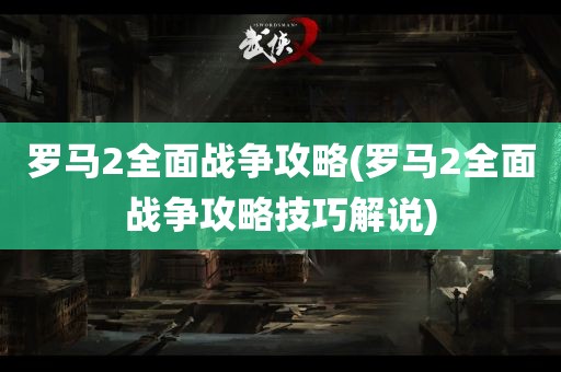 罗马2全面战争攻略(罗马2全面战争攻略技巧解说)