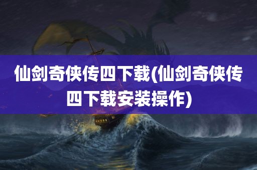 仙剑奇侠传四下载(仙剑奇侠传四下载安装操作)