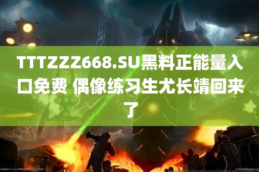 TTTZZZ668.SU黑料正能量入口免费 偶像练习生尤长靖回来了