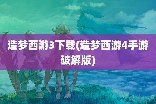 造梦西游3下载(造梦西游4手游破解版)