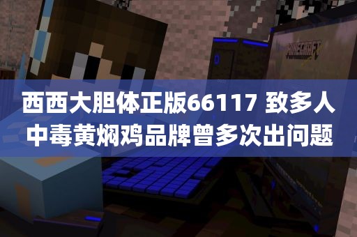 西西大胆体正版66117 致多人中毒黄焖鸡品牌曾多次出问题