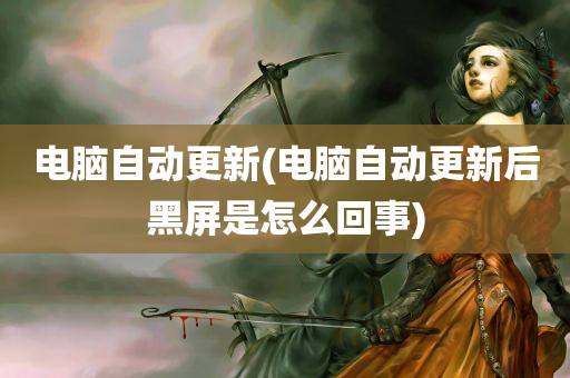 电脑自动更新(电脑自动更新后黑屏是怎么回事)