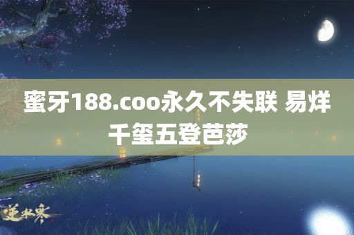 蜜牙188.coo永久不失联 易烊千玺五登芭莎