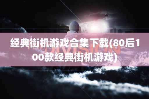 经典街机游戏合集下载(80后100款经典街机游戏)