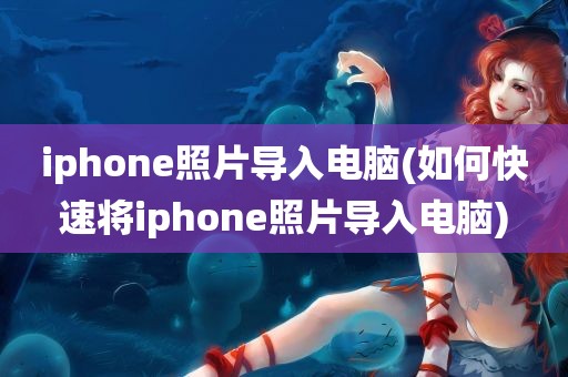 iphone照片导入电脑(如何快速将iphone照片导入电脑)