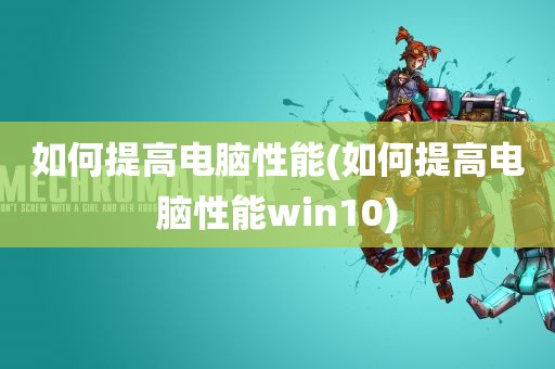 如何提高电脑性能(如何提高电脑性能win10)