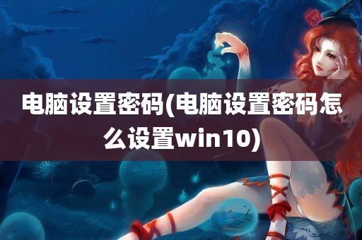 电脑设置密码(电脑设置密码怎么设置win10)