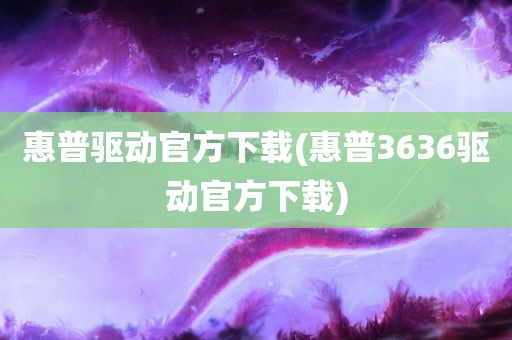 惠普驱动官方下载(惠普3636驱动官方下载)