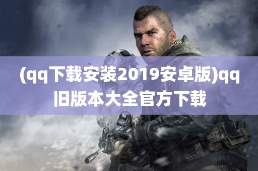 (qq下载安装2019安卓版)qq旧版本大全官方下载