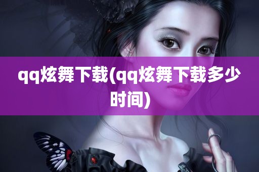 qq炫舞下载(qq炫舞下载多少时间)