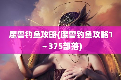 魔兽钓鱼攻略(魔兽钓鱼攻略1～375部落)