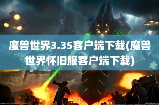 魔兽世界3.35客户端下载(魔兽世界怀旧服客户端下载)