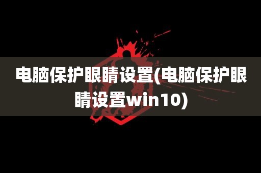 电脑保护眼睛设置(电脑保护眼睛设置win10)