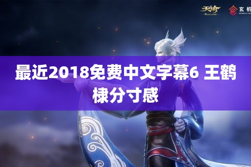 最近2018免费中文字幕6 王鹤棣分寸感