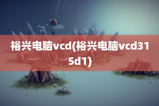 裕兴电脑vcd(裕兴电脑vcd315d1)