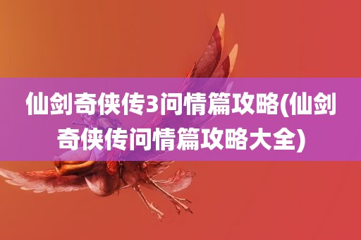 仙剑奇侠传3问情篇攻略(仙剑奇侠传问情篇攻略大全)