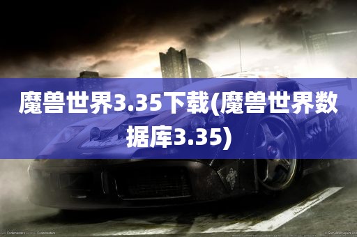 魔兽世界3.35下载(魔兽世界数据库3.35)