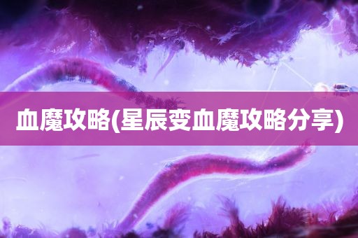 血魔攻略(星辰变血魔攻略分享)