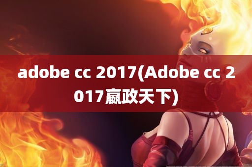 adobe cc 2017(Adobe cc 2017嬴政天下)