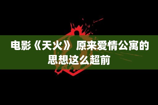 电影《天火》 原来爱情公寓的思想这么超前