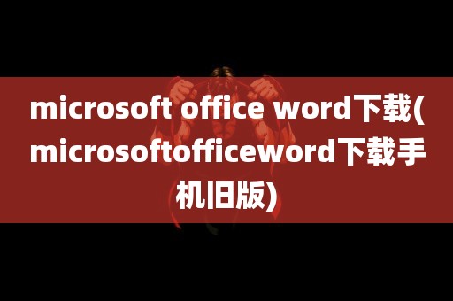 microsoft office word下载(microsoftofficeword下载手机旧版)