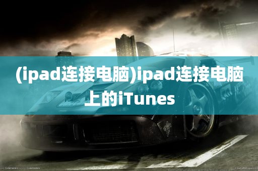 (ipad连接电脑)ipad连接电脑上的iTunes