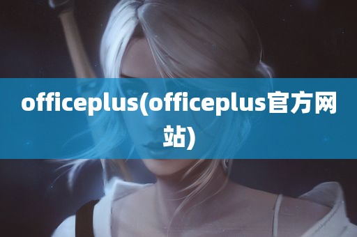 officeplus(officeplus官方网站)