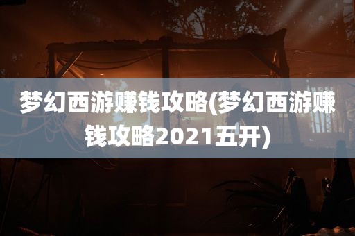 梦幻西游赚钱攻略(梦幻西游赚钱攻略2021五开)