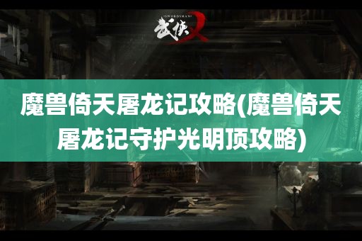 魔兽倚天屠龙记攻略(魔兽倚天屠龙记守护光明顶攻略)